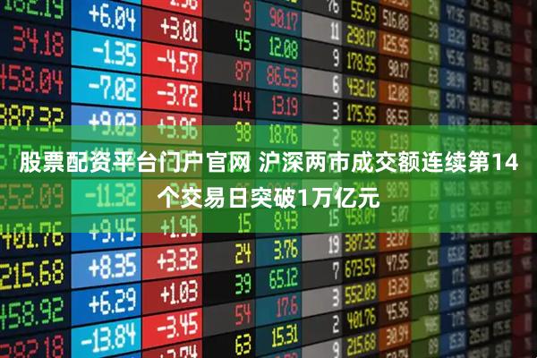 股票配资平台门户官网 沪深两市成交额连续第14个交易日突破1万亿元