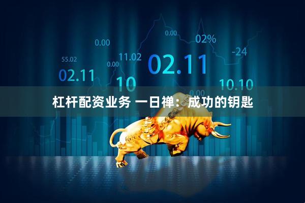 杠杆配资业务 一日禅：成功的钥匙
