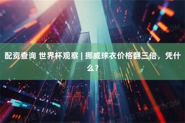 配资查询 世界杯观察 | 挪威球衣价格翻三倍，凭什么？