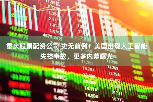 重庆股票配资公司 史无前例！美国出现人工智能失控事故，更多内幕曝光